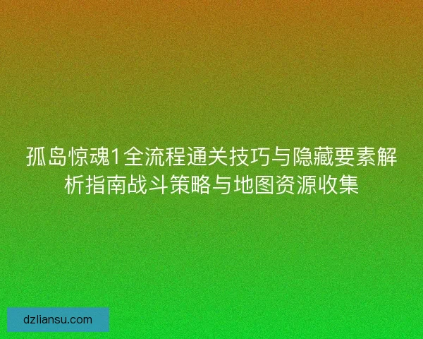孤岛惊魂1全流程通关技巧与隐藏要素解析指南战斗策略与地图资源收集