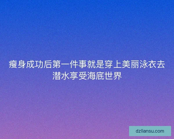 瘦身成功后第一件事就是穿上美丽泳衣去潜水享受海底世界