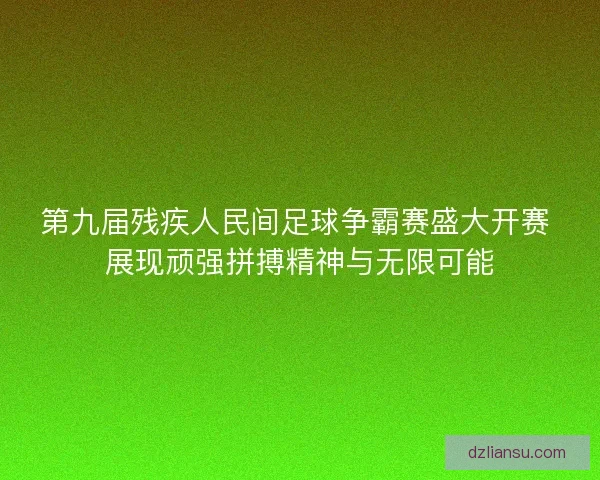 第九届残疾人民间足球争霸赛盛大开赛 展现顽强拼搏精神与无限可能 第九届残疾人民间足球争霸赛盛大开赛 展现顽强拼搏精神与无限可能