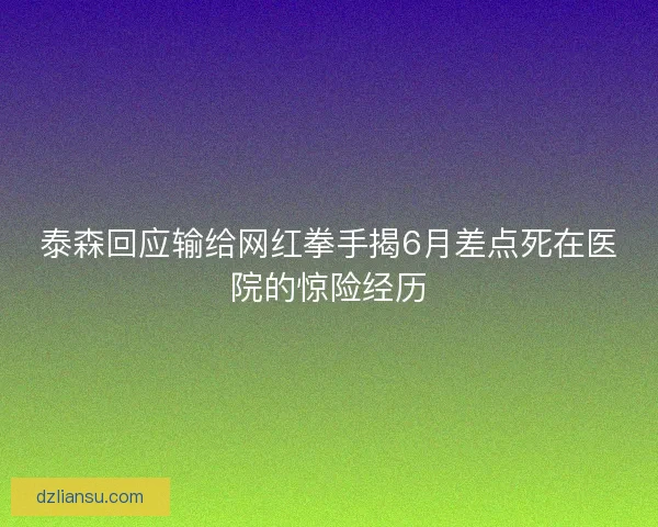 泰森回应输给网红拳手揭6月差点死在医院的惊险经历 泰森回应输给网红拳手揭6月差点死在医院的惊险经历