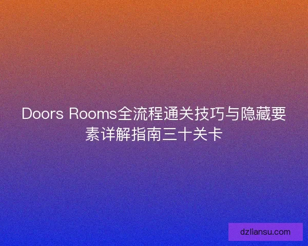 Doors Rooms全流程通关技巧与隐藏要素详解指南三十关卡