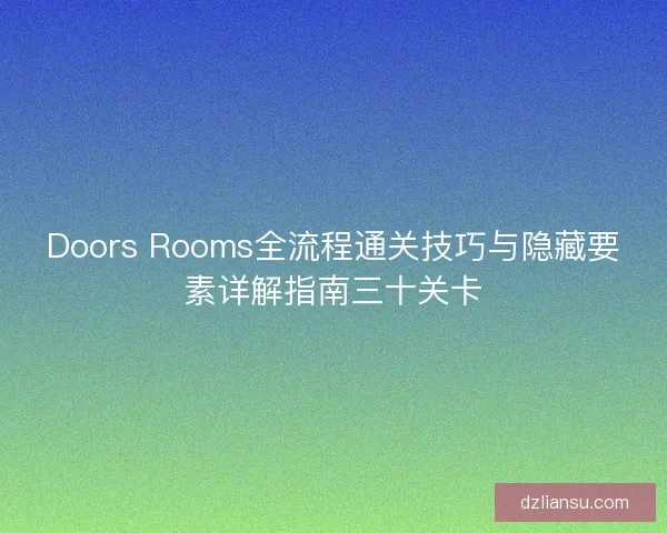 Doors Rooms全流程通关技巧与隐藏要素详解指南三十关卡 Doors Rooms全流程通关技巧与隐藏要素详解指南三十关卡